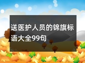 送醫(yī)護(hù)人員的錦旗標(biāo)語大全99句