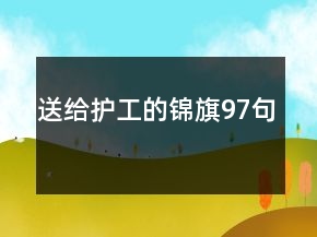 送給護(hù)工的錦旗97句