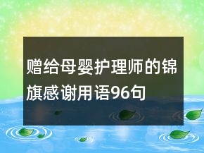 贈(zèng)給母嬰護(hù)理師的錦旗感謝用語96句