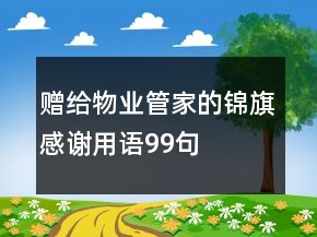 贈給物業(yè)管家的錦旗感謝用語99句