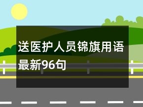 送醫(yī)護(hù)人員錦旗用語(yǔ)最新96句