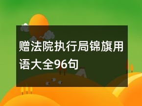 贈(zèng)法院執(zhí)行局錦旗用語大全96句