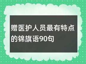 贈(zèng)醫(yī)護(hù)人員最有特點(diǎn)的錦旗語(yǔ)90句