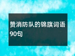 贊消防隊的錦旗詞語90句