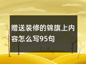 贈送裝修的錦旗上內(nèi)容怎么寫95句