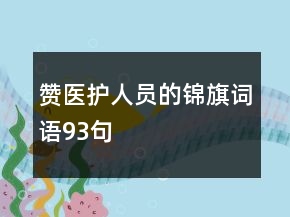 贊醫(yī)護(hù)人員的錦旗詞語93句