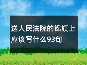 送人民法院的錦旗上應(yīng)該寫(xiě)什么93句