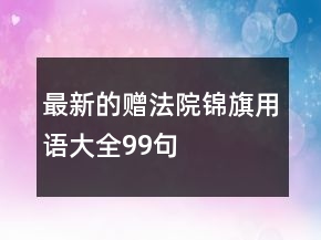最新的贈(zèng)法院錦旗用語(yǔ)大全99句