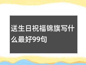 送生日祝福錦旗寫(xiě)什么最好99句