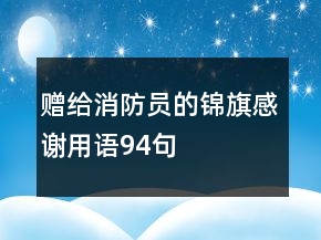 贈(zèng)給消防員的錦旗感謝用語(yǔ)94句