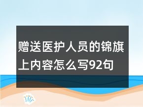 贈(zèng)送醫(yī)護(hù)人員的錦旗上內(nèi)容怎么寫(xiě)92句