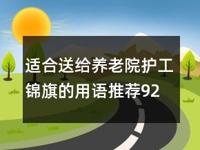 適合送給養(yǎng)老院護工錦旗的用語推薦92句