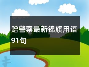 贈(zèng)警察最新錦旗用語(yǔ)91句