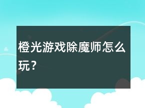 橙光游戲除魔師怎么玩？
