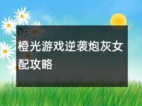 橙光游戲逆襲炮灰女配攻略