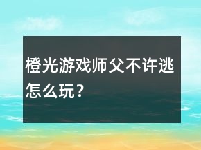橙光游戲師父不許逃怎么玩？