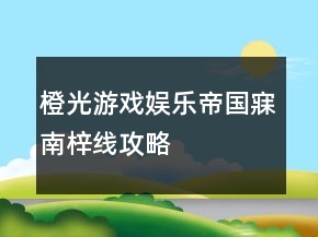 橙光游戲娛樂帝國寐南梓線攻略
