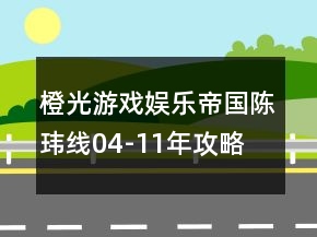 橙光游戲娛樂(lè)帝國(guó)陳瑋線04-11年攻略