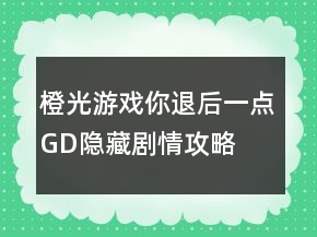 橙光游戲你退后一點(diǎn)GD隱藏劇情攻略