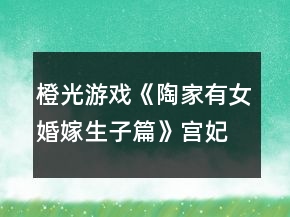 橙光游戲《陶家有女婚嫁生子篇》宮妃線攻略