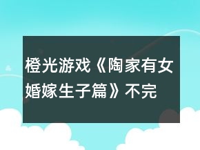 橙光游戲《陶家有女婚嫁生子篇》不完全攻略