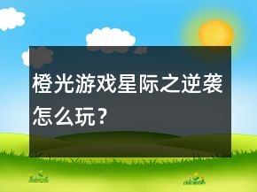 橙光游戲星際之逆襲怎么玩？