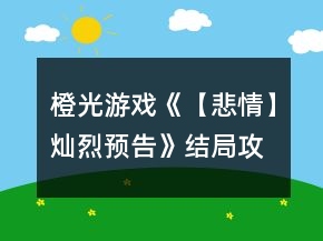 橙光游戲《【悲情】燦烈預(yù)告》結(jié)局攻略