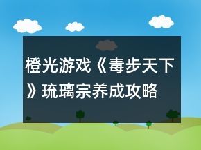 橙光游戲《毒步天下》琉璃宗養(yǎng)成攻略
