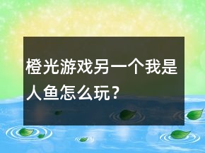 橙光游戲另一個我是人魚怎么玩？