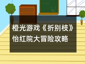 橙光游戲《折別枝》怡紅院大冒險(xiǎn)攻略