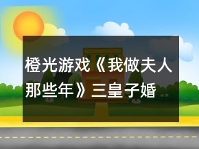 橙光游戲《我做夫人那些年》三皇子婚后攻略