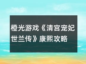 橙光游戲《清宮寵妃世蘭傳》康熙攻略