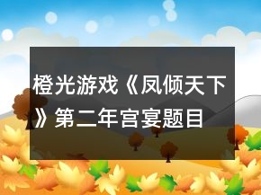 橙光游戲《鳳傾天下》第二年宮宴題目答案攻略