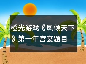 橙光游戲《鳳傾天下》第一年宮宴題目答案攻略