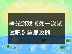 橙光游戲《死一次試試吧》結(jié)局攻略