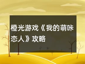 橙光游戲《我的萌咔戀人》攻略
