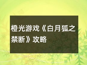 橙光游戲《白月狐之禁斷》攻略