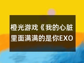 橙光游戲《我的心臟里面滿(mǎn)滿(mǎn)的是你EXO》攻略