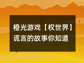 橙光游戲【權(quán)世界】謊言的故事你知道嗎怎么玩？