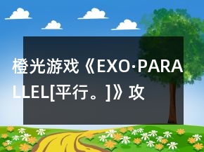 橙光游戲《EXO·PARALLEL[平行。]》攻略