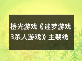 橙光游戲《迷夢游戲3：殺人游戲》主裴線攻略