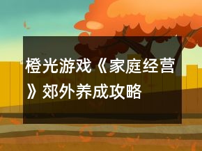 橙光游戲《家庭經(jīng)營(yíng)》郊外養(yǎng)成攻略