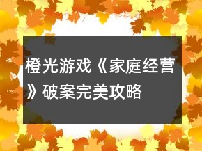 橙光游戲《家庭經(jīng)營(yíng)》破案完美攻略