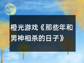 橙光游戲《那些年和男神相殺的日子》參考攻略