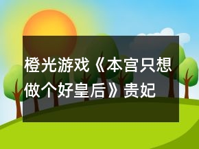 橙光游戲《本宮只想做個(gè)好皇后》貴妃線攻略