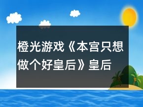 橙光游戲《本宮只想做個(gè)好皇后》皇后線攻略