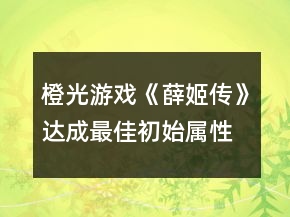 橙光游戲《薛姬傳》達(dá)成最佳初始屬性攻略