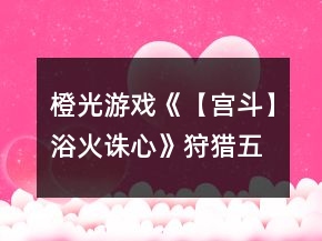 橙光游戲《【宮斗】浴火誅心》狩獵五天養(yǎng)成攻略