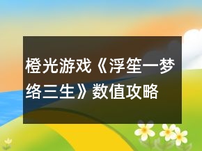 橙光游戲《浮笙一夢絡(luò)三生》數(shù)值攻略