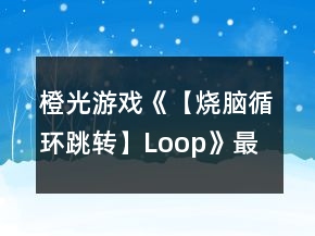 橙光游戲《【燒腦循環(huán)跳轉(zhuǎn)】Loop》最快走出循環(huán)攻略